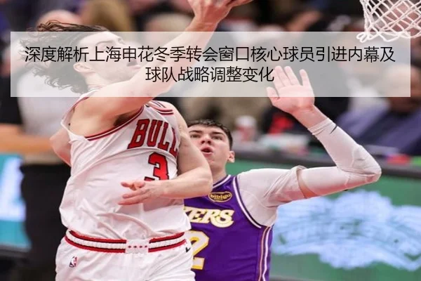 深度解析上海申花冬季转会窗口核心球员引进内幕及球队战略调整变化